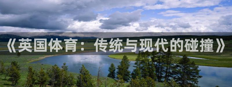 xc体育：《英国体育：传统与现代的碰撞》