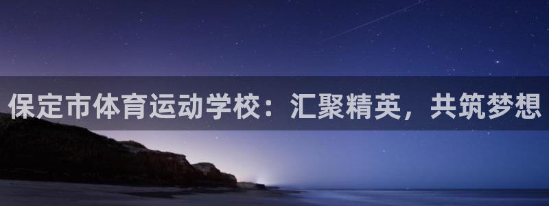 xc体育app官方网站：保定市体育运动学校：汇聚精英，共筑梦想